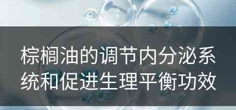 棕榈油的调节内分泌系统和促进生理平衡功效